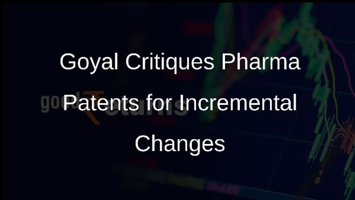 Goyal Critiques Pharma Patents for Incremental Changes