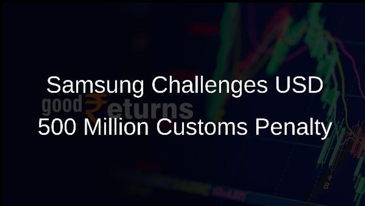 Samsung Challenges USD 500 Million Customs Penalty