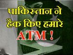 ATM सेंधमारी के पीछे पाकिस्तान का हाथ: रिपोर्ट्स