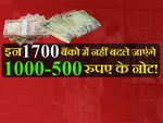 देश के इन 1700 बैंको में नहीं बदले जाएंगे 1000-500 रुपए के नोट!