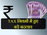 बदले टैक्स (TAX) के 17 नियम, पढ़ लें वर्ना बाद में पछताएंगे