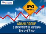 Adani Group : 5 और कंपनियों का आएगा IPO, पैसा रखें तैयार
