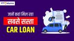 Car Loan: जानें कहां मिल रहा सबसे सस्ता, कितनी आएगी किस्त