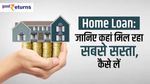 Home Loan: जानिए कहां मिल रहा सबसे सस्ता, कैसे उठाएं फायदा