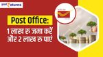 Post Office: 1 लाख रु जमा करें और 2 लाख रु पाएं, जानिए स्कीम