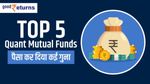 Top 5 Quant Mutual Fund: 3 साल में पैसा किया कई गुना