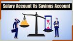Savings Vs Salary Account: आपके पास कौनसा अकाउंट है? जानें कौन सबसे अच्छा और क्या हैं इसके फायदे