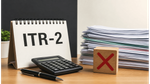 ITR-2 फाइलिंग: शेयर बाजार और प्रॉपर्टी से कमाई है? नोटिस से बचने के लिए ये गलती न करें