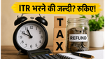 क्या आप भी ITR भरने की जल्दी में हैं? रुकिए, वरना हो सकती है बड़ी गलती!