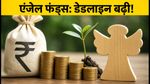 सेबी का बड़ा फैसला: एंजेल फंड्स के लिए डेडलाइन बढ़ी, अब 31 मार्च 2027 तक का मिला समय