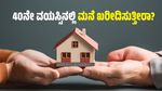 40ನೇ ವಯಸ್ಸಿನಲ್ಲಿ ಮನೆ ಖರೀದಿಸುತ್ತೀರಾ? ಹಾಗಾದರೆ ಈ 4 ಅಂಶಗಳು ಮುಖ್ಯ