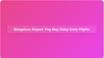 Bengaluru Airport: ಬೆಂಗಳೂರು ವಿಮಾನ ನಿಲ್ದಾಣದಲ್ಲಿ ಹೆಚ್ಚಾಗುತ್ತಿದೆ ಮಂಜು! ವಿಮಾನ ಹಾರಾಟದಲ್ಲಿ ವ್ಯತ್ಯಯ