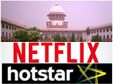 നെറ്റ്ഫ്‌ളിക്‌സിനും ഹോട്ട്‌സ്റ്റാറിനും മേല്‍ പിടിവീഴും; കേന്ദ്രത്തിന് സുപ്രിം കോടതി നോട്ടീ