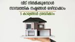 വീട് നിർമാണത്തിന് ഇറങ്ങും മുൻപ്; സാമ്പത്തിക നഷ്ടം വരുത്താതെ വീട് പണിയാം; ശ്രദ്ധിക്കണം ഈ കാര്യങ്ങൾ
