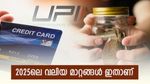 2025ലെ വമ്പൻ മാറ്റങ്ങൾ: യു.പി.ഐ, ക്രെഡിറ്റ് കാർഡ്, എഫ്.ഡി തുടങ്ങിയ മേഖലകളിൽ പുതിയ മാറ്റം
