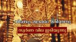 മലക്കം മറിഞ്ഞ് സ്വർണം: ഇന്ന് സംസ്ഥാനത്ത് സ്വർണ വില ഇടിയുന്നു, പവന് 120 രൂപ കുറഞ്ഞു- നേരിയ ആശ്വസം