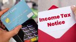 கிரெடிட் கார்டு அதிகமா யூஸ் பண்ணா.. வருமான வரி துறை நோட்டீஸ் வருமா?