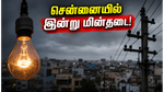 சென்னையில் இன்று மின்தடை: காலை 9 முதல் மதியம் 2 மணி வரை மின்சாரம் இருக்காது - முழு விவரம்!