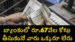 బ్యాంకుల్లో డిపాజిట్ చేసిన రూ. 67,003 కోట్లు ఎవరివి? ఆ డబ్బు తీసుకునే వారే లేరా..
