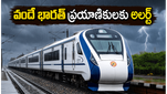 భారీ వర్షాల హెచ్చరిక: వందే భారత్ రైలు ప్రయాణికులకు ముఖ్య గమనిక, మీ ప్రయాణంపై ప్రభావం పడుతుందా?