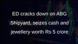 ED seizes cash, jewellery worth Rs 5 crore in ABG Shipyard money laundering case