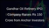 Gandhar Oil Refinery Raises Rs 150 Crore from Anchor Investors