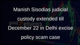 Manish Sisodias judicial custody extended till December 22 in Delhi excise policy scam case