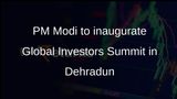PM Modi to inaugurate Global Investors Summit in Dehradun on Dec 8