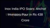 Inox India IPO: Company Secures Rs 438 Crore from Anchor Investors Ahead of Public Offering