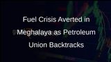Meghalaya Fuel Ban Averted: Petroleum Union Ends Protest
