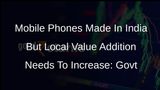 Mobile Phones Made In India But Local Value Addition Needs To Increase: Govt