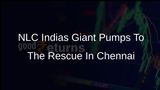 NLC India Sends High-Capacity Pumps To Chennai To Help Drain Water