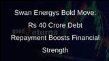 Swan Energy Makes Rs 40 Crore Debt Repayment, Strengthens Financial Position