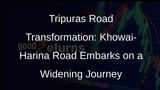 Tripuras Road Infrastructure Gets a Boost: Khowai-Harina Road Set for Widening