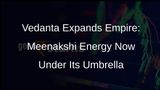 Vedanta Completes Acquisition of Meenakshi Energy, Now a Wholly-Owned Subsidiary