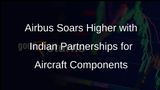 Airbus Expands Collaboration with Indian Companies for Aircraft Components