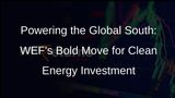 Unlocking Clean Energy Investment for the Global South: WEF Launches New Alliance