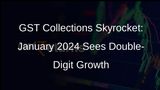 GST Collections Soar: January 2024 Records 10.4% Growth, Surpassing Rs 1.72 Lakh Crore