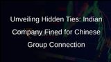 Indian Company Faces Penalties for Concealing Chinese Group Ties