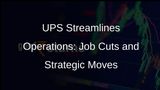 UPS Unveils Job Cuts and Strategic Shifts