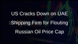 US Sanctions UAE Shipping Firm for Violating Russian Oil Price Cap