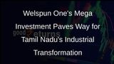 Welspun One Commits Rs 2,000 Crore Investment to Tamil Nadus Industrial Growth