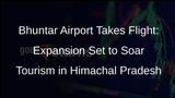 Bhuntar Airport Expansion: A Boost for Tourism in Himachal Pradesh