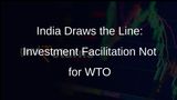 Indias Stance: Investment Facilitation Not a WTO Matter