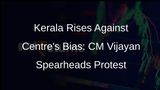 Kerala CM Pinarayi Vijayan Leads Protest Against Centres Discrimination