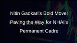Nitin Gadkari Pushes for Permanent Cadre in NHAI to Boost Highway Management