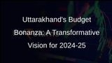 Uttarakhand Unveils Holistic Budget for 2024-25, Prioritizing Inclusive Development