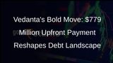 Vedanta Resources Completes Debt Restructuring, Makes Upfront Payment of $779 Million to Bondholders