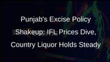 Punjabs New Excise Policy: Cheers to Lower IFL Prices, Steady Country Liquor Rates
