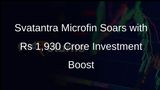 Svatantra Microfin Attracts Rs 1,930 Crore Investment for Microfinance Expansion